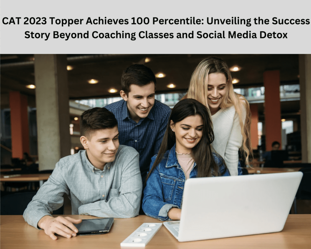CAT 2023 Topper Achieves 100 Percentile: Unveiling the Success Story Beyond Coaching Classes and Social Media Detox